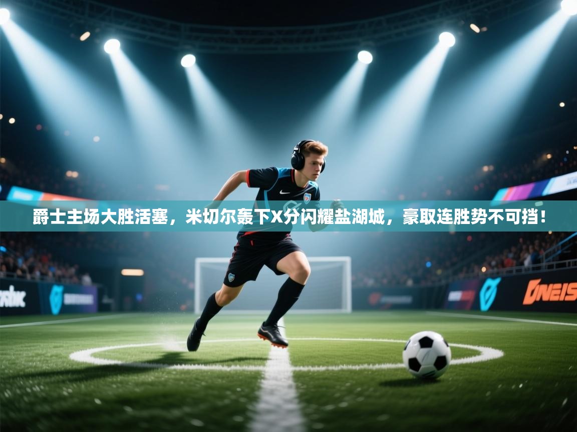 爵士主场大胜活塞，米切尔轰下X分闪耀盐湖城，豪取连胜势不可挡！  第1张