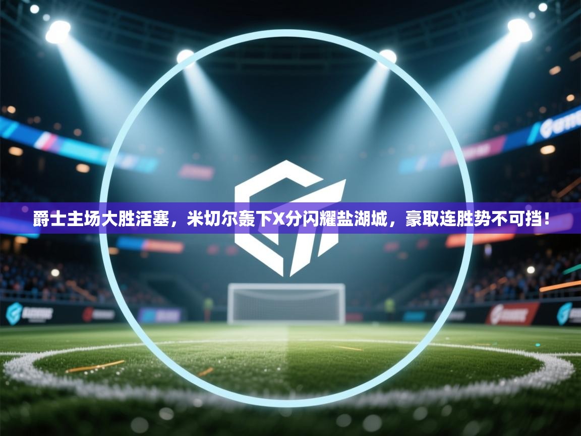 爵士主场大胜活塞，米切尔轰下X分闪耀盐湖城，豪取连胜势不可挡！  第2张